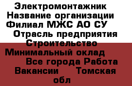 Электромонтажник › Название организации ­ Филиал МЖС АО СУ-155 › Отрасль предприятия ­ Строительство › Минимальный оклад ­ 35 000 - Все города Работа » Вакансии   . Томская обл.